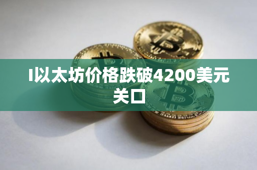 I以太坊价格跌破4200美元关口