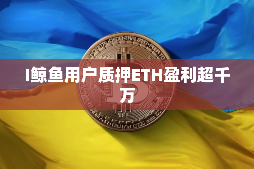 I鲸鱼用户质押ETH盈利超千万