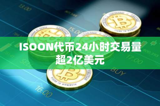 ISOON代币24小时交易量超2亿美元