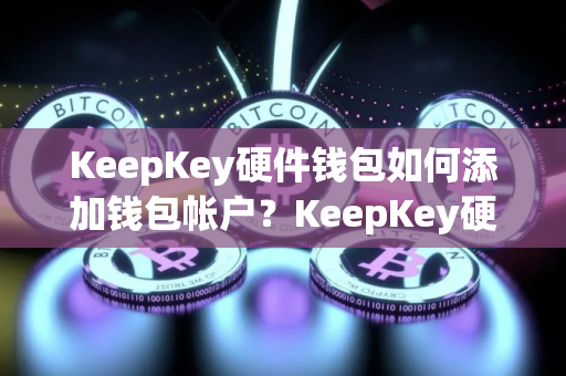 KeepKey硬件钱包如何添加钱包帐户？KeepKey硬件钱包使用教程
