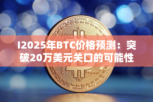 I2025年BTC价格预测：突破20万美元关口的可能性技术分析