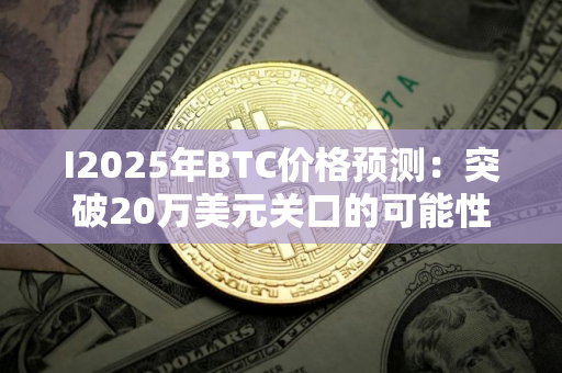 I2025年BTC价格预测：突破20万美元关口的可能性技术分析