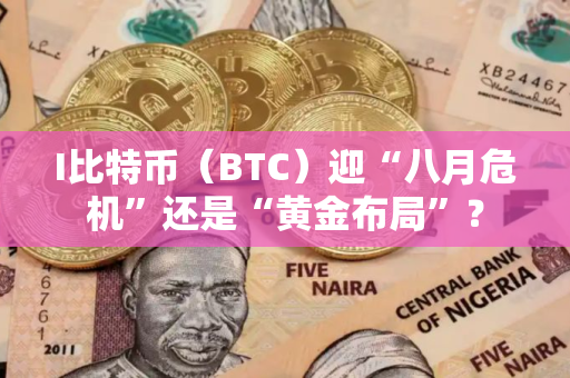 I比特币（BTC）迎“八月危机”还是“黄金布局”？