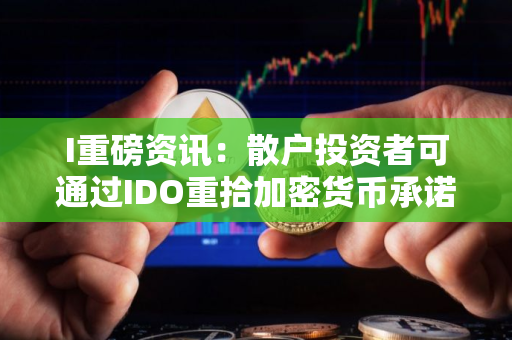 I重磅资讯：散户投资者可通过IDO重拾加密货币承诺