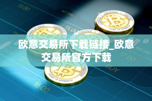 欧意交易所下载链接_欧意交易所官方下载