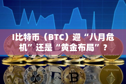 I比特币（BTC）迎“八月危机”还是“黄金布局”？