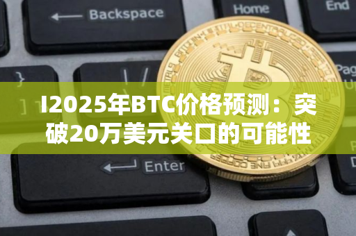 I2025年BTC价格预测：突破20万美元关口的可能性技术分析