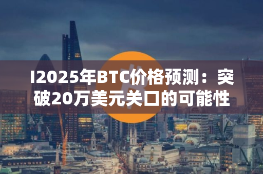 I2025年BTC价格预测：突破20万美元关口的可能性技术分析