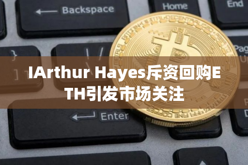 IArthur Hayes斥资回购ETH引发市场关注
