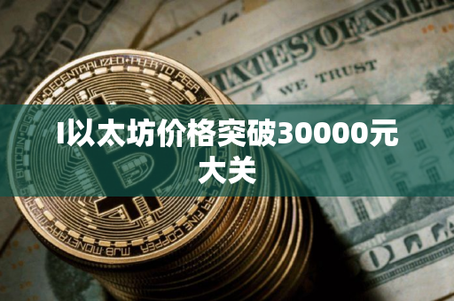 I以太坊价格突破30000元大关