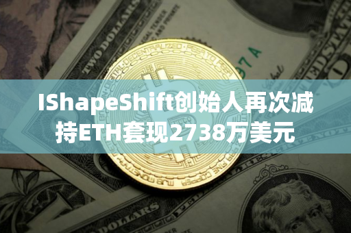IShapeShift创始人再次减持ETH套现2738万美元