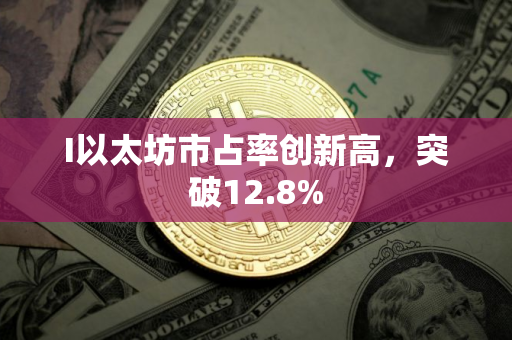 I以太坊市占率创新高，突破12.8%