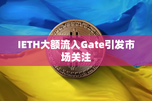 IETH大额流入Gate引发市场关注