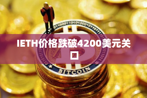 IETH价格跌破4200美元关口