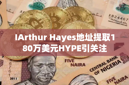 IArthur Hayes地址提取180万美元HYPE引关注