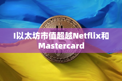 I以太坊市值超越Netflix和Mastercard