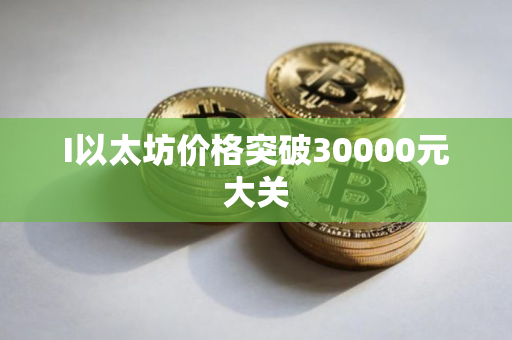 I以太坊价格突破30000元大关