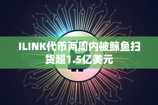 ILINK代币两周内被鲸鱼扫货超1.5亿美元