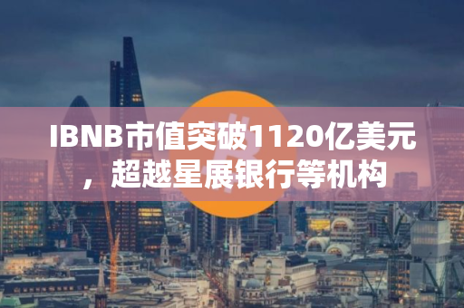 IBNB市值突破1120亿美元，超越星展银行等机构