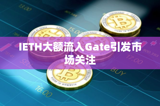 IETH大额流入Gate引发市场关注