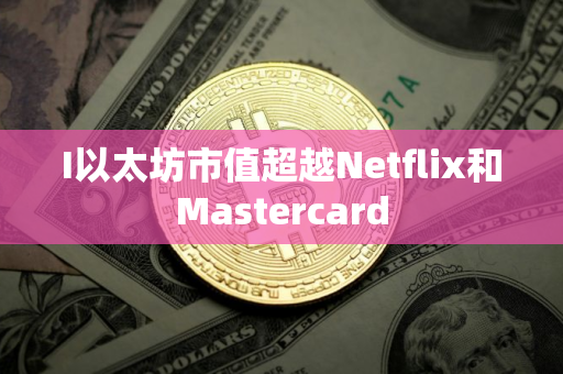 I以太坊市值超越Netflix和Mastercard