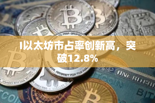 I以太坊市占率创新高，突破12.8%