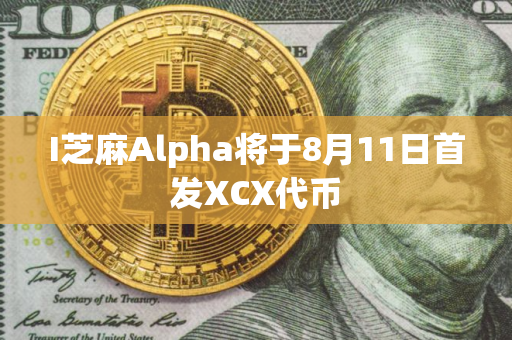 I芝麻Alpha将于8月11日首发XCX代币 I芝麻Alpha将于8月11日首发XCX代币
