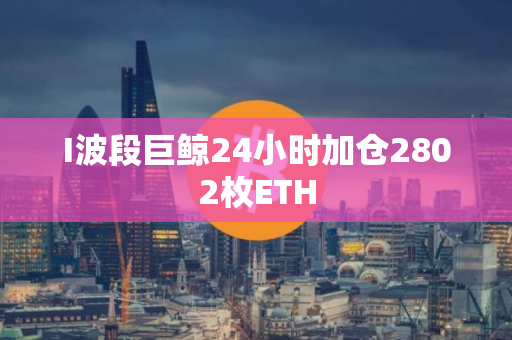I波段巨鲸24小时加仓2802枚ETH I波段巨鲸24小时加仓2802枚ETH