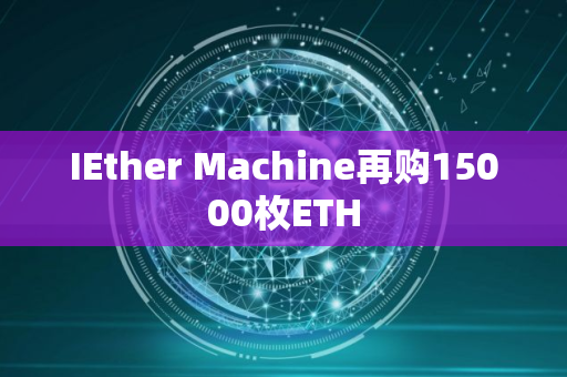 IEther Machine再购15000枚ETH