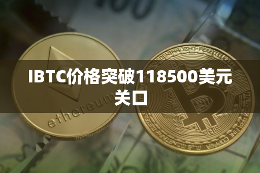 IBTC价格突破118500美元关口