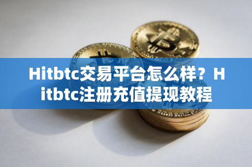 Hitbtc交易平台怎么样？Hitbtc注册充值提现教程
