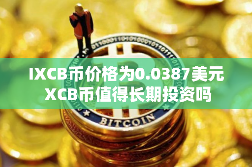 IXCB币价格为0.0387美元 XCB币值得长期投资吗 IXCB币价格为0.0387美元 XCB币值得长期投资吗
