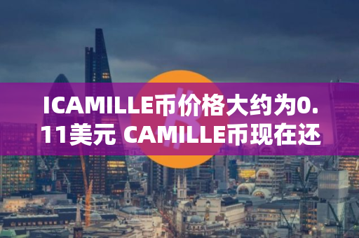 ICAMILLE币价格大约为0.11美元 CAMILLE币现在还能买吗