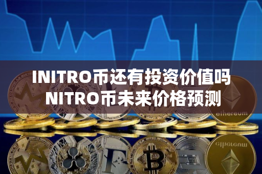 INITRO币还有投资价值吗 NITRO币未来价格预测