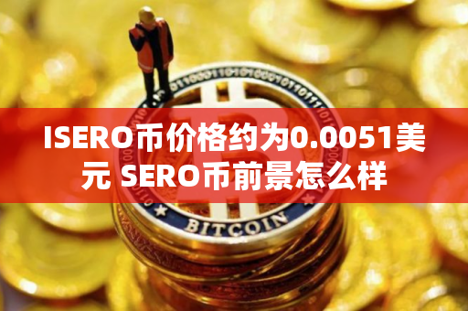 ISERO币价格约为0.0051美元 SERO币前景怎么样