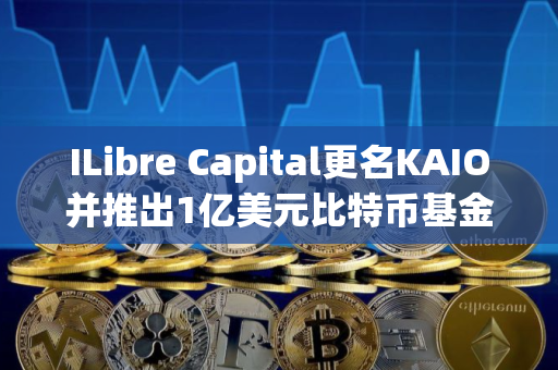 ILibre Capital更名KAIO并推出1亿美元比特币基金