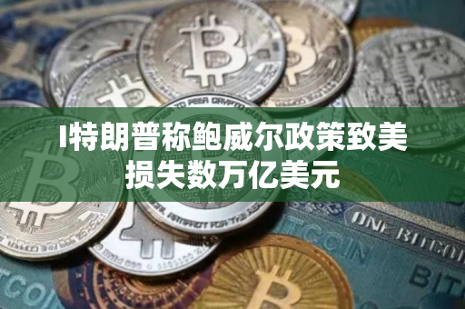 I特朗普称鲍威尔政策致美损失数万亿美元