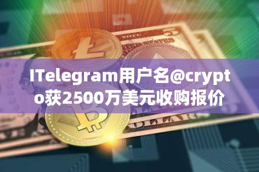 ITelegram用户名@crypto获2500万美元收购报价