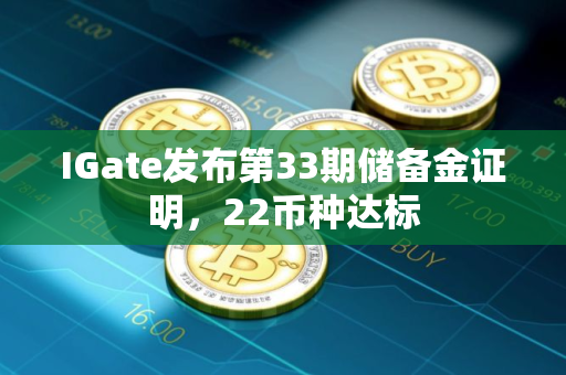 IGate发布第33期储备金证明,22币种达标 IGate发布第33期储备金证明,22币种达标