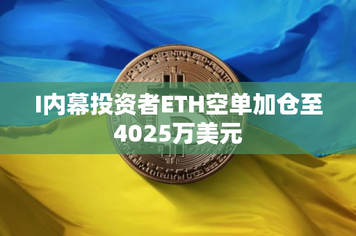 I内幕投资者ETH空单加仓至4025万美元
