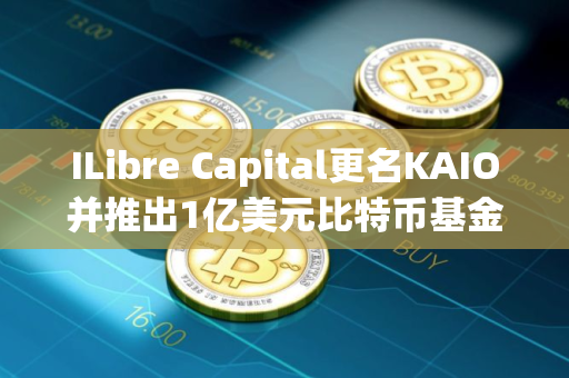 ILibre Capital更名KAIO并推出1亿美元比特币基金