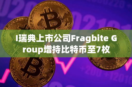 I瑞典上市公司Fragbite Group增持比特币至7枚