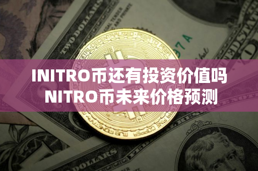INITRO币还有投资价值吗 NITRO币未来价格预测