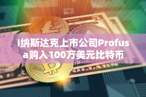 I纳斯达克上市公司Profusa购入100万美元比特币