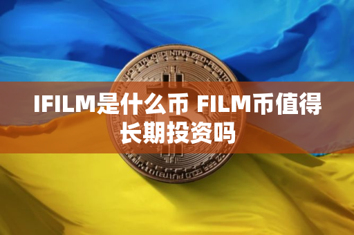 IFILM是什么币 FILM币值得长期投资吗