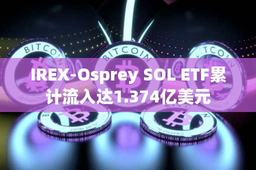 IREX-Osprey SOL ETF累计流入达1.374亿美元