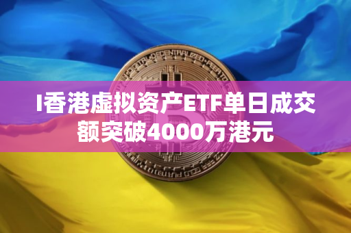 I香港虚拟资产ETF单日成交额突破4000万港元