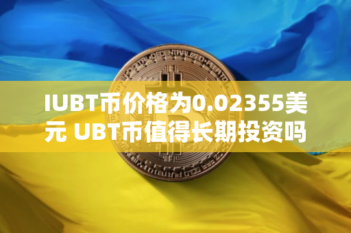 IUBT币价格为0.02355美元 UBT币值得长期投资吗