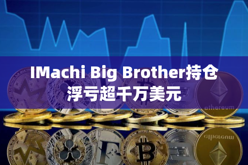 IMachi Big Brother持仓浮亏超千万美元 IMachi Big Brother持仓浮亏超千万美元