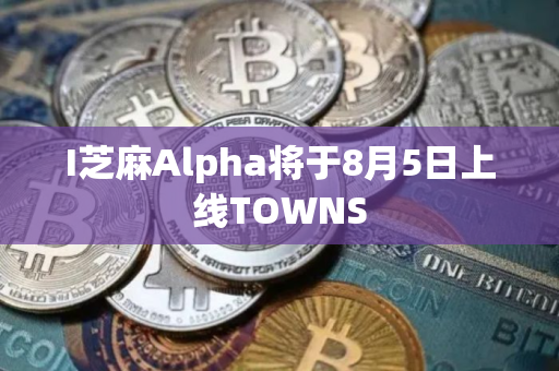 I芝麻Alpha将于8月5日上线TOWNS
